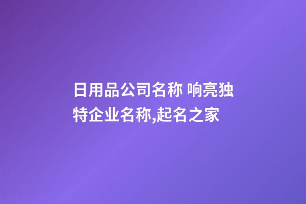 日用品公司名称 响亮独特企业名称,起名之家-第1张-公司起名-玄机派